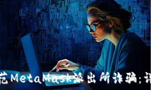   
如何识别和防范MetaMask派出所诈骗：详解与应对策略