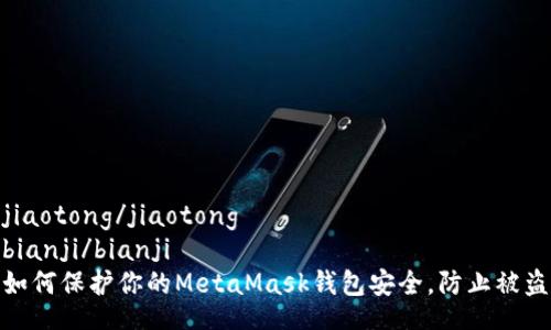 jiaotong/jiaotong
bianji/bianji
如何保护你的MetaMask钱包安全，防止被盗