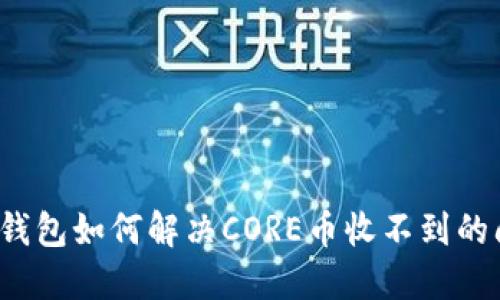 小狐钱包如何解决CORE币收不到的问题？
