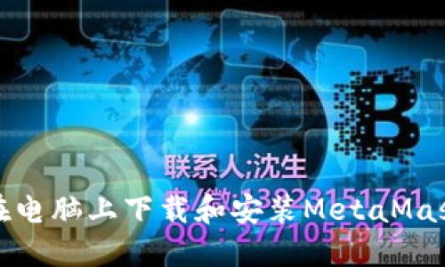 如何在电脑上下载和安装MetaMask扩展