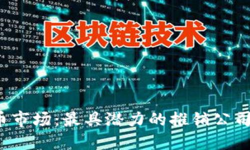 2023年加密货币市场：最具潜力的推销公司推荐与投资指南