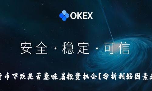 加密货币下跌是否意味着投资机会？分析利好因素和策略