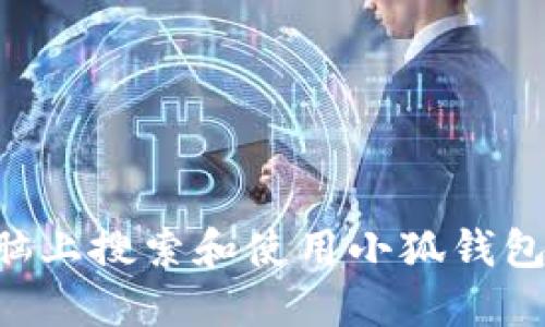如何在电脑上搜索和使用小狐钱包：全面指南