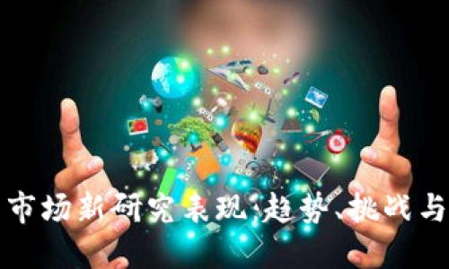 加密货币市场新研究表现：趋势、挑战与未来展望