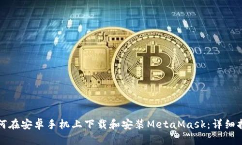 如何在安卓手机上下载和安装MetaMask：详细指南