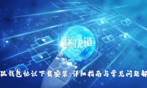 小狐钱包协议下载安装：详细指南与常见问题解答