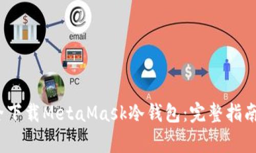 2023年如何安全下载MetaMask冷钱包：完整指南与常见问题解答