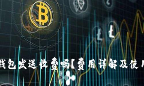 小狐钱包发送收费吗？费用详解及使用指南