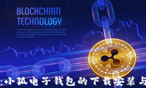 
全面解析：小狐电子钱包的下载安装与使用指南