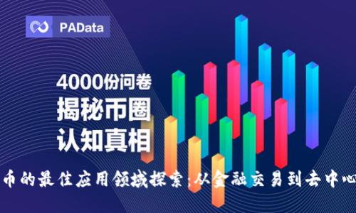 加密货币的最佳应用领域探索：从金融交易到去中心化应用