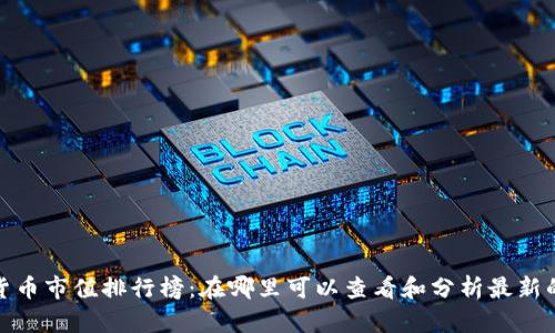 加密货币市值排行榜：在哪里可以查看和分析最新的数据