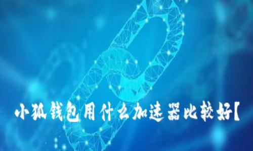 小狐钱包用什么加速器比较好？