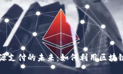 加密货币与能源支付的未来：如何利用区块链技术电力交易