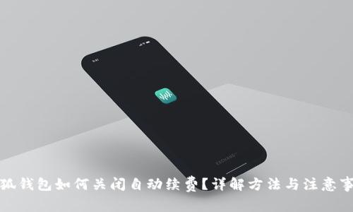 小狐钱包如何关闭自动续费？详解方法与注意事项