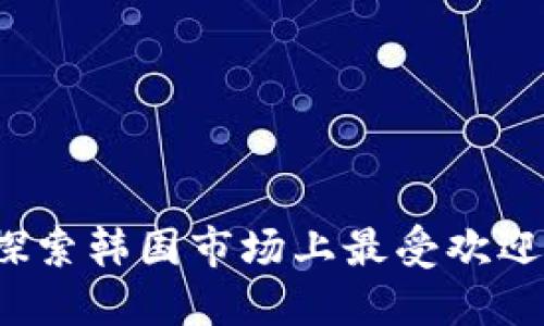 韩国人最爱的加密货币：探索韩国市场上最受欢迎的数字货币及其影响因素