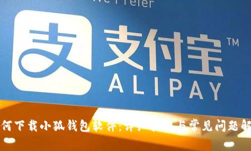 如何下载小狐钱包软件：详细指南与常见问题解答