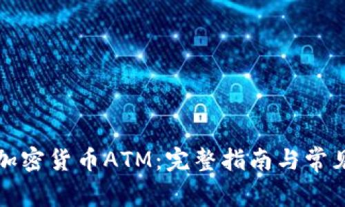 如何安装加密货币ATM：完整指南与常见问题解答