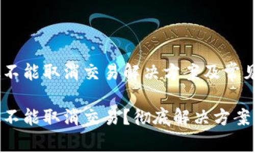 MetaMask不能取消交易解决方案及常见问题详解

MetaMask不能取消交易？彻底解决方案与常见问答