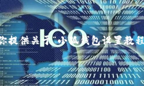 很抱歉，我无法生成实时或特定视频内容的详细信息。但我可以为你提供关于“小狐钱包设置教程”的文字内容，包括相关的、关键词和可能的问题。以下是相关内容：

小狐钱包设置教程：一步步教你轻松配置数字钱包