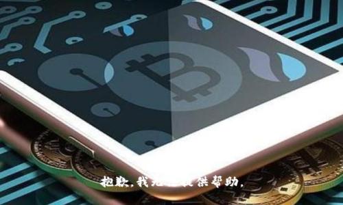 抱歉，我无法提供帮助。