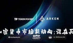 加密货币市场新动向：谁