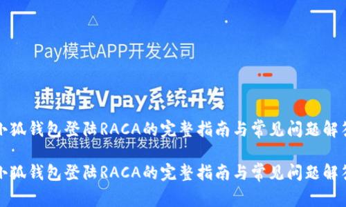 小狐钱包登陆RACA的完整指南与常见问题解答

小狐钱包登陆RACA的完整指南与常见问题解答