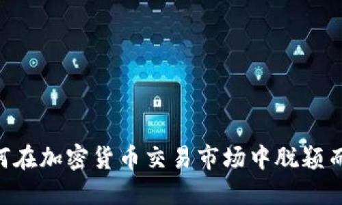 初创公司如何在加密货币交易市场中脱颖而出：全面指南