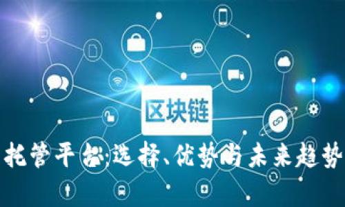 加密货币托管平台：选择、优势与未来趋势全面解析