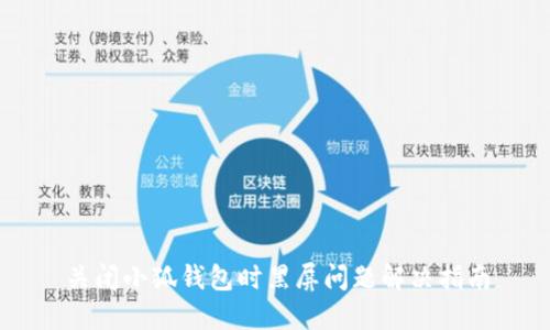 关闭小狐钱包时黑屏问题解决指南