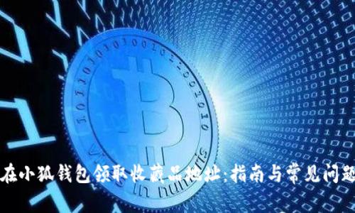 如何在小狐钱包领取收藏品地址：指南与常见问题解答