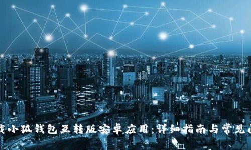 如何下载小狐钱包互转版安卓应用：详细指南与常见问题解答