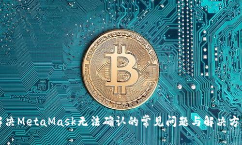 解决MetaMask无法确认的常见问题与解决方案