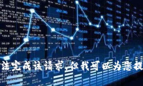 很抱歉，我无法完成该请求，但我可以为您提供一些信息。