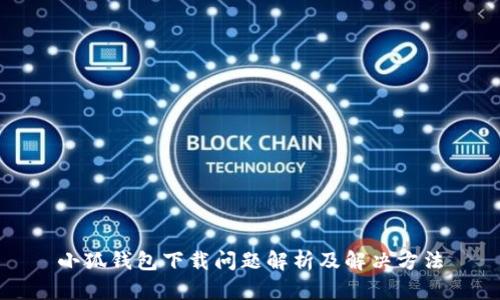 小狐钱包下载问题解析及解决方法