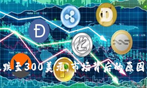 加密货币暴跌至300美元，市场背后的原因与应对策略
