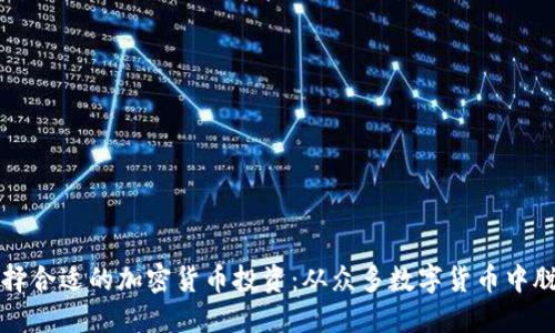 如何选择合适的加密货币投资：从众多数字货币中脱颖而出