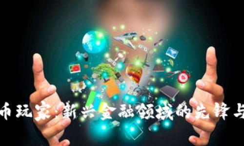 加密货币玩家：新兴金融领域的先锋与挑战者