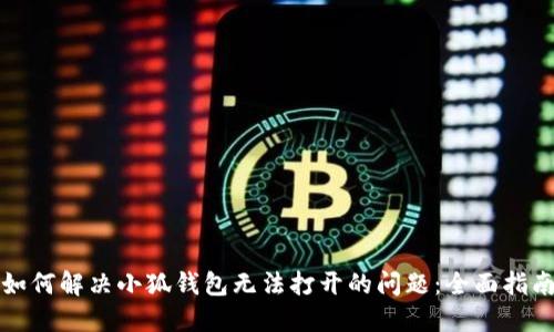 如何解决小狐钱包无法打开的问题：全面指南