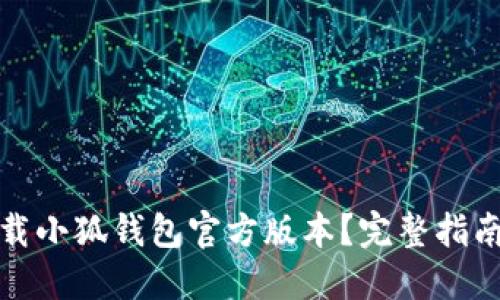 如何安全下载小狐钱包官方版本？完整指南与使用技巧