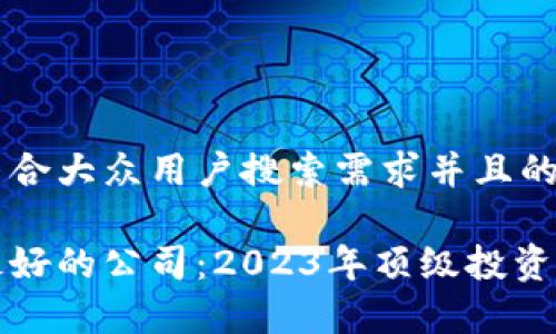思考一个符合大众用户搜索需求并且的

加密货币最好的公司：2023年顶级投资选择与分析
