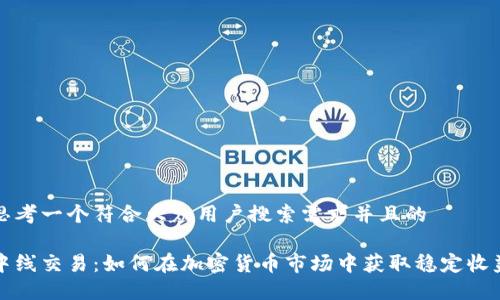 思考一个符合大众用户搜索需求并且的
中线交易:如何在加密货币市场中获取稳定收益