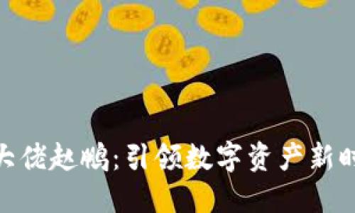 加密货币大佬赵鹏：引领数字资产新时代的先锋
