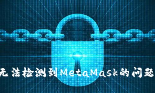 如何解决无法检测到MetaMask的问题：完整指南