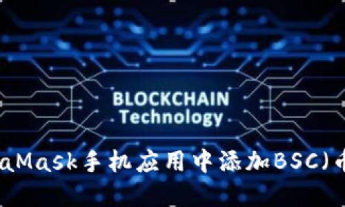 如何在MetaMask手机应用中添加BSC（币安智能链）