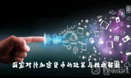 国家对待加密货币的政策与措施解析