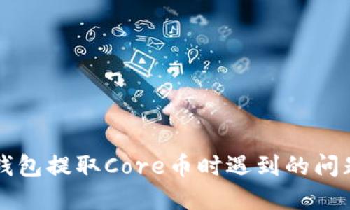 解决小狐钱包提取Core币时遇到的问题完全指南