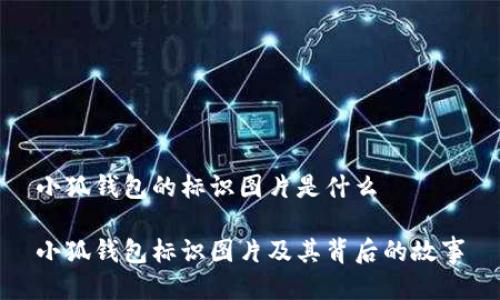 小狐钱包的标识图片是什么

小狐钱包标识图片及其背后的故事