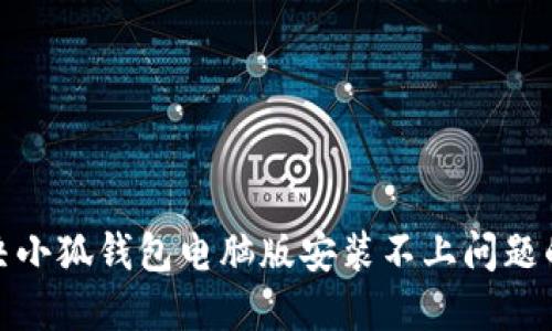 : 如何解决小狐钱包电脑版安装不上问题的详细指南